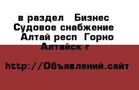  в раздел : Бизнес » Судовое снабжение . Алтай респ.,Горно-Алтайск г.